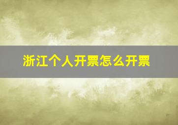 浙江个人开票怎么开票