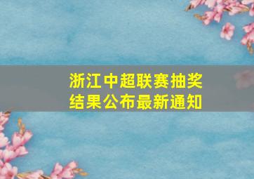 浙江中超联赛抽奖结果公布最新通知