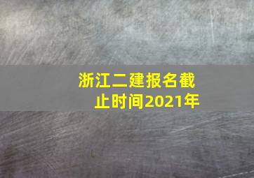 浙江二建报名截止时间2021年