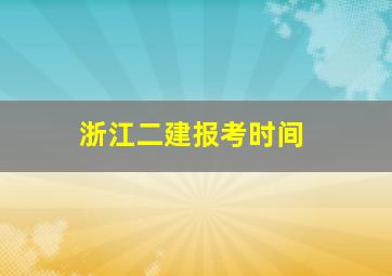 浙江二建报考时间