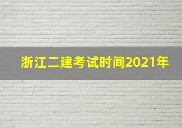 浙江二建考试时间2021年