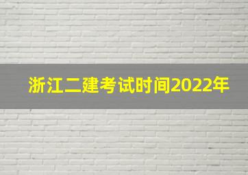 浙江二建考试时间2022年