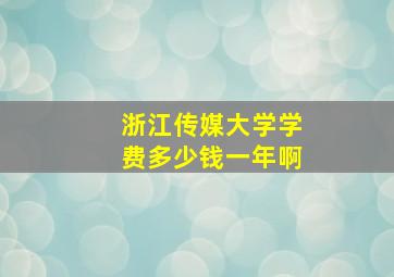 浙江传媒大学学费多少钱一年啊