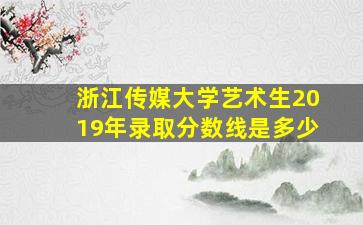 浙江传媒大学艺术生2019年录取分数线是多少