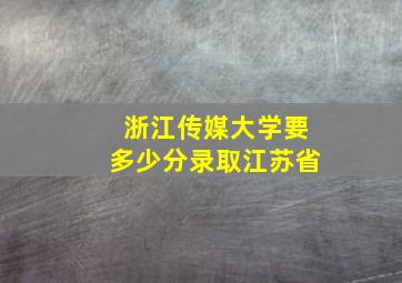 浙江传媒大学要多少分录取江苏省