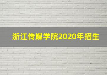 浙江传媒学院2020年招生