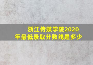 浙江传媒学院2020年最低录取分数线是多少