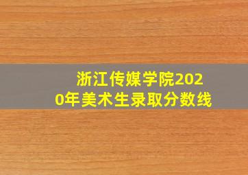 浙江传媒学院2020年美术生录取分数线