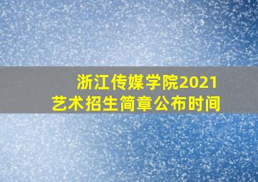 浙江传媒学院2021艺术招生简章公布时间