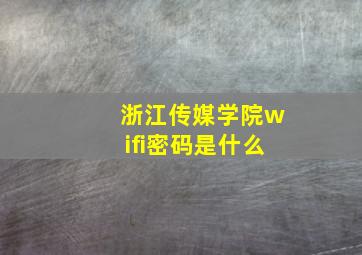 浙江传媒学院wifi密码是什么