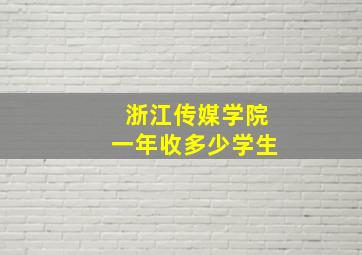 浙江传媒学院一年收多少学生