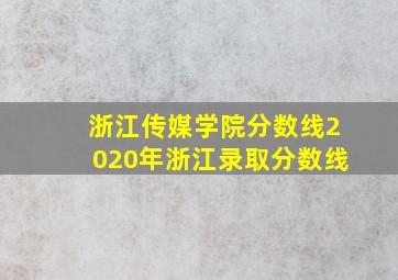 浙江传媒学院分数线2020年浙江录取分数线