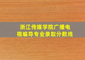 浙江传媒学院广播电视编导专业录取分数线