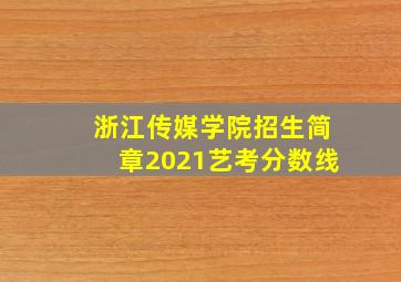 浙江传媒学院招生简章2021艺考分数线