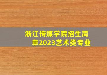 浙江传媒学院招生简章2023艺术类专业