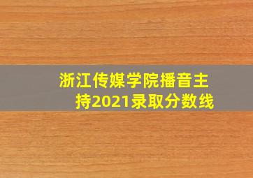 浙江传媒学院播音主持2021录取分数线