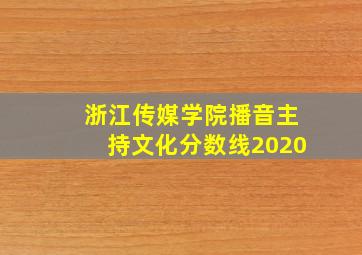 浙江传媒学院播音主持文化分数线2020