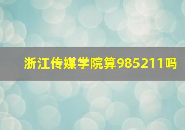 浙江传媒学院算985211吗