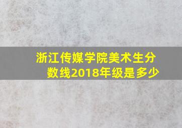 浙江传媒学院美术生分数线2018年级是多少