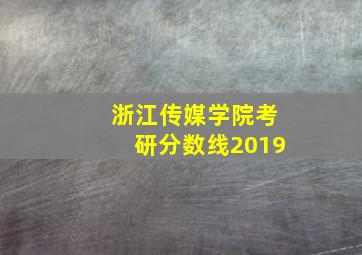 浙江传媒学院考研分数线2019