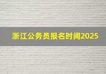 浙江公务员报名时间2025