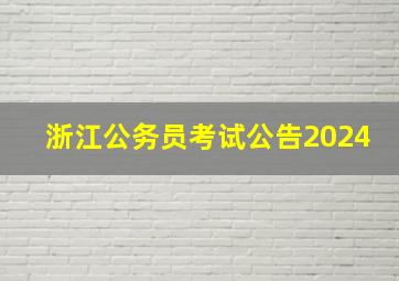 浙江公务员考试公告2024