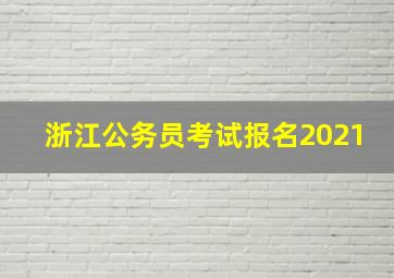 浙江公务员考试报名2021