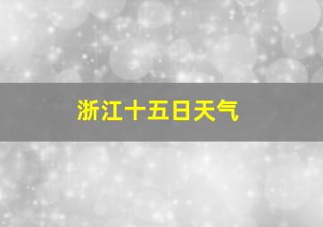 浙江十五日天气