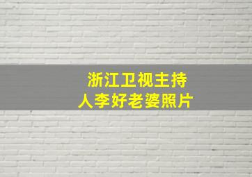 浙江卫视主持人李好老婆照片