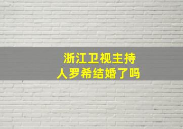 浙江卫视主持人罗希结婚了吗