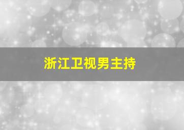 浙江卫视男主持