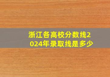 浙江各高校分数线2024年录取线是多少