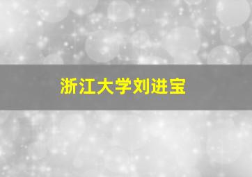 浙江大学刘进宝