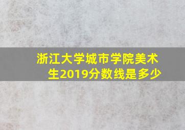 浙江大学城市学院美术生2019分数线是多少