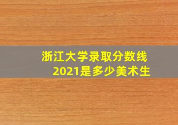 浙江大学录取分数线2021是多少美术生