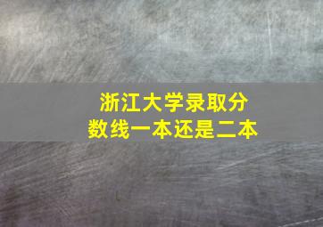 浙江大学录取分数线一本还是二本