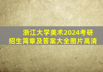 浙江大学美术2024考研招生简章及答案大全图片高清