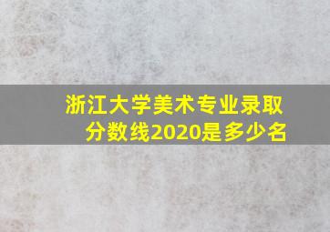 浙江大学美术专业录取分数线2020是多少名