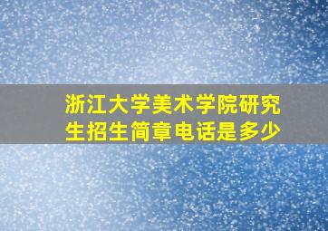 浙江大学美术学院研究生招生简章电话是多少