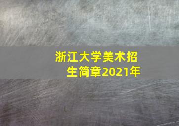 浙江大学美术招生简章2021年