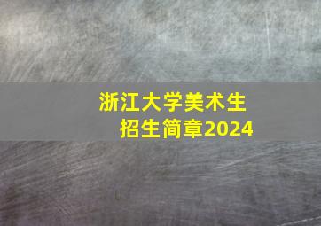 浙江大学美术生招生简章2024