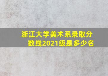 浙江大学美术系录取分数线2021级是多少名