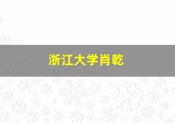 浙江大学肖乾