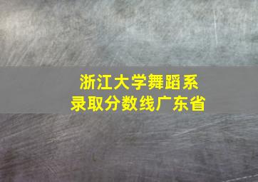 浙江大学舞蹈系录取分数线广东省