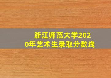 浙江师范大学2020年艺术生录取分数线