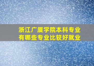 浙江广厦学院本科专业有哪些专业比较好就业