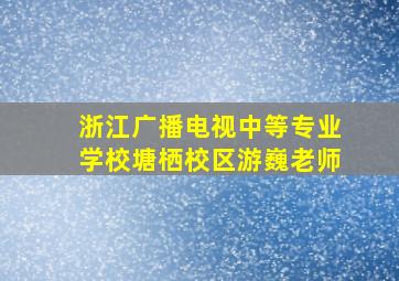 浙江广播电视中等专业学校塘栖校区游巍老师