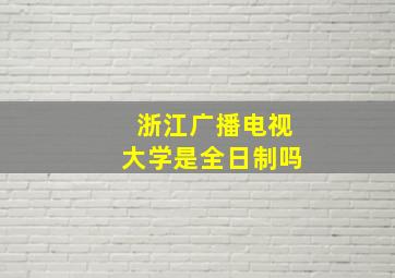 浙江广播电视大学是全日制吗