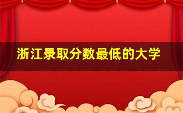 浙江录取分数最低的大学