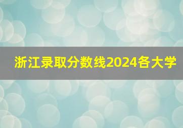 浙江录取分数线2024各大学